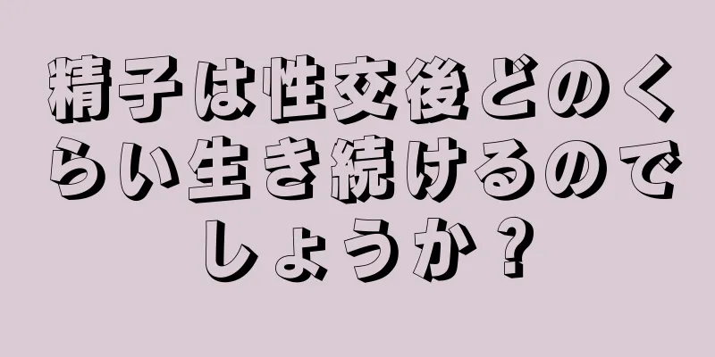 精子は性交後どのくらい生き続けるのでしょうか？