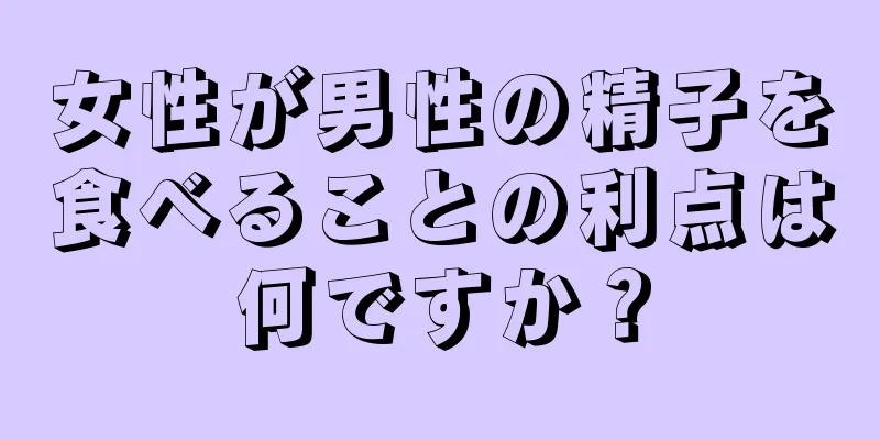 女性が男性の精子を食べることの利点は何ですか？