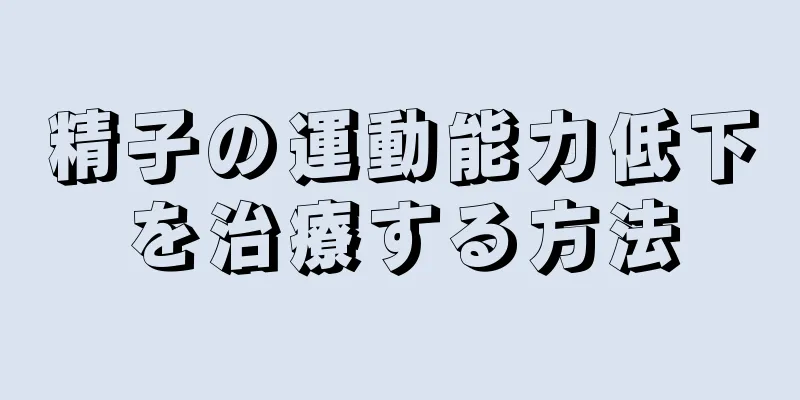 精子の運動能力低下を治療する方法