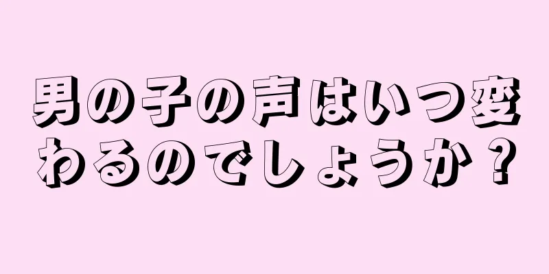 男の子の声はいつ変わるのでしょうか？