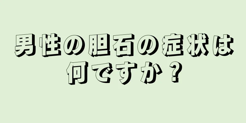 男性の胆石の症状は何ですか？