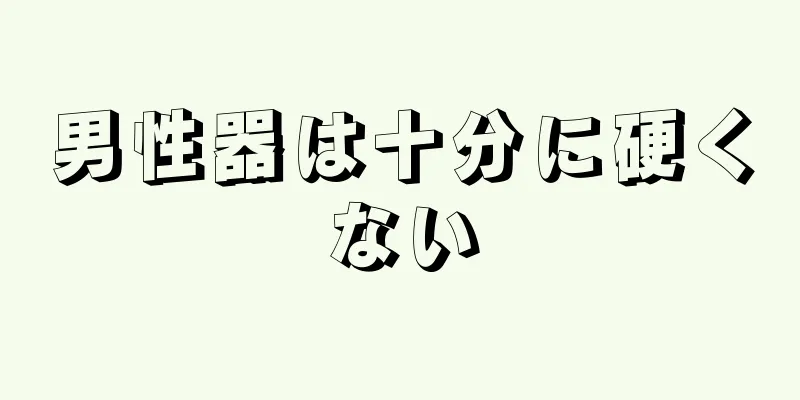 男性器は十分に硬くない