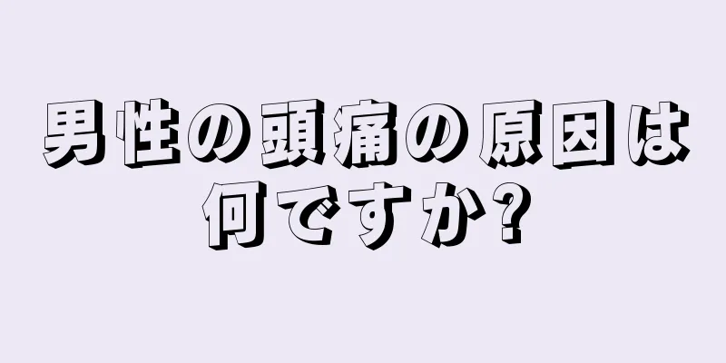 男性の頭痛の原因は何ですか?