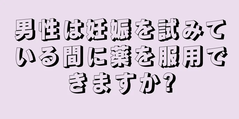 男性は妊娠を試みている間に薬を服用できますか?