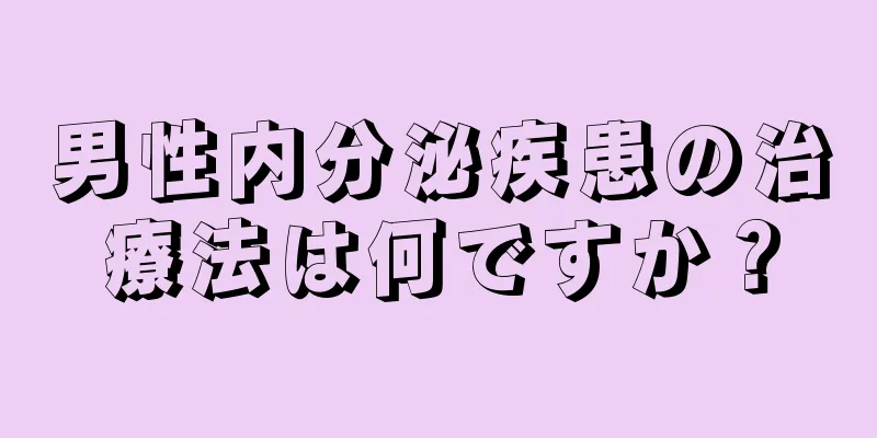 男性内分泌疾患の治療法は何ですか？