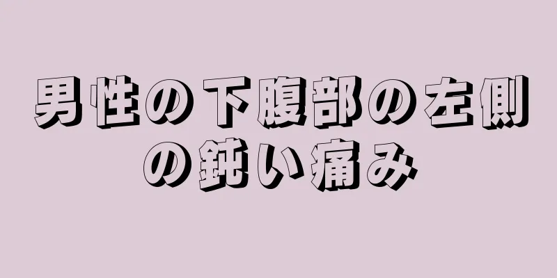 男性の下腹部の左側の鈍い痛み