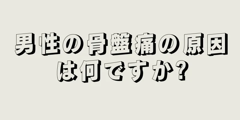 男性の骨盤痛の原因は何ですか?