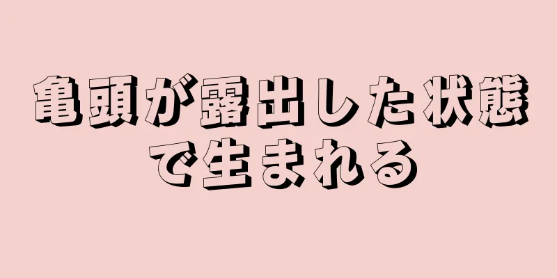 亀頭が露出した状態で生まれる
