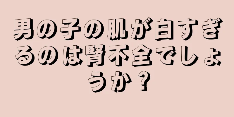 男の子の肌が白すぎるのは腎不全でしょうか？