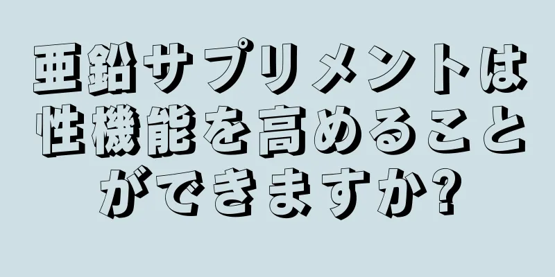 亜鉛サプリメントは性機能を高めることができますか?