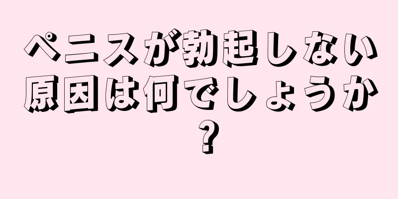 ペニスが勃起しない原因は何でしょうか？