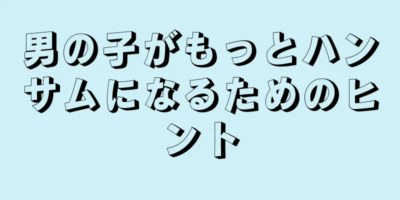 男の子がもっとハンサムになるためのヒント