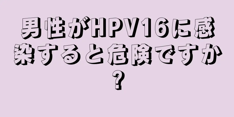 男性がHPV16に感染すると危険ですか?