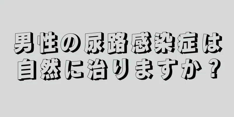 男性の尿路感染症は自然に治りますか？