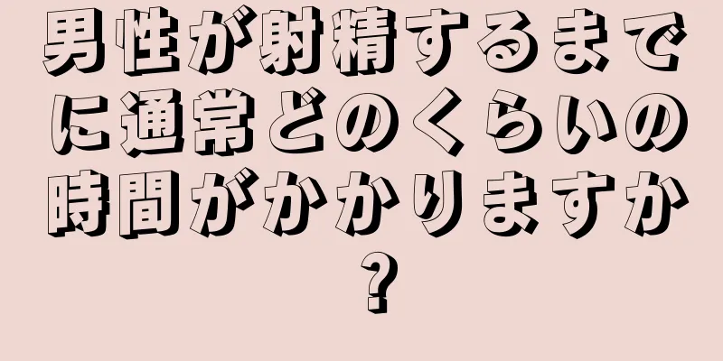 男性が射精するまでに通常どのくらいの時間がかかりますか？