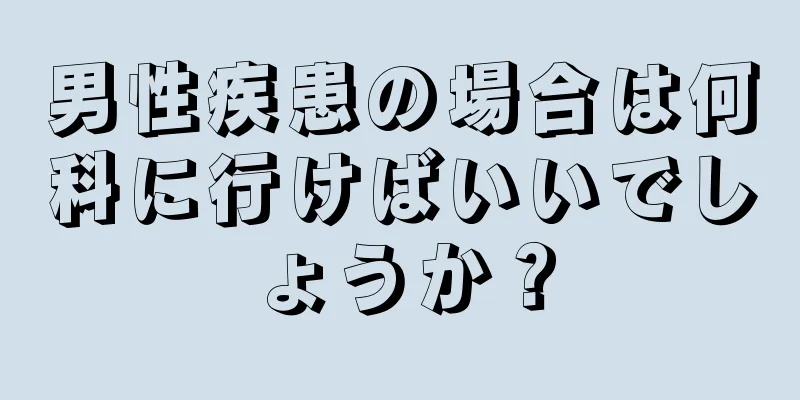 男性疾患の場合は何科に行けばいいでしょうか？