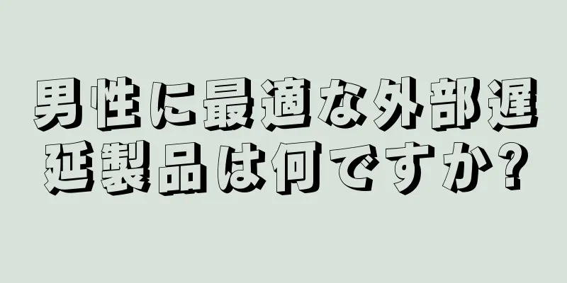 男性に最適な外部遅延製品は何ですか?