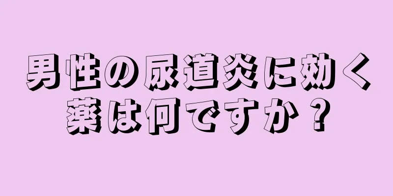 男性の尿道炎に効く薬は何ですか？