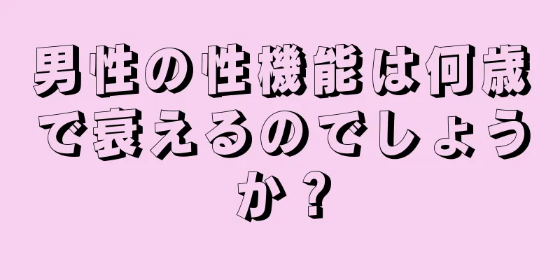 男性の性機能は何歳で衰えるのでしょうか？