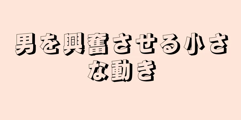 男を興奮させる小さな動き