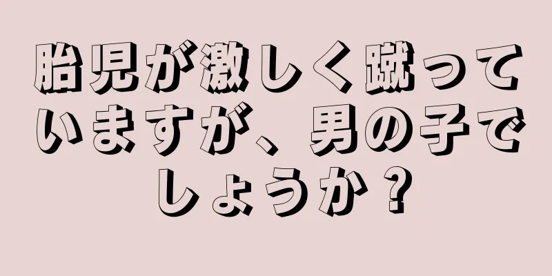 胎児が激しく蹴っていますが、男の子でしょうか？