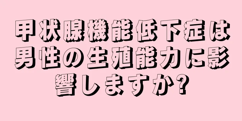 甲状腺機能低下症は男性の生殖能力に影響しますか?