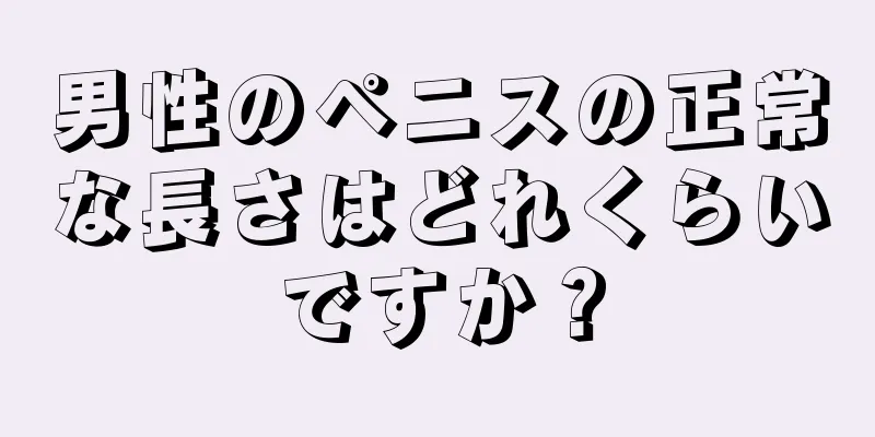 男性のペニスの正常な長さはどれくらいですか？