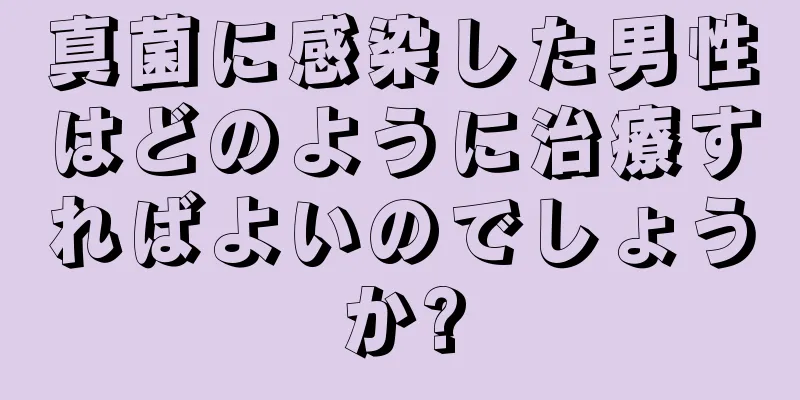 真菌に感染した男性はどのように治療すればよいのでしょうか?