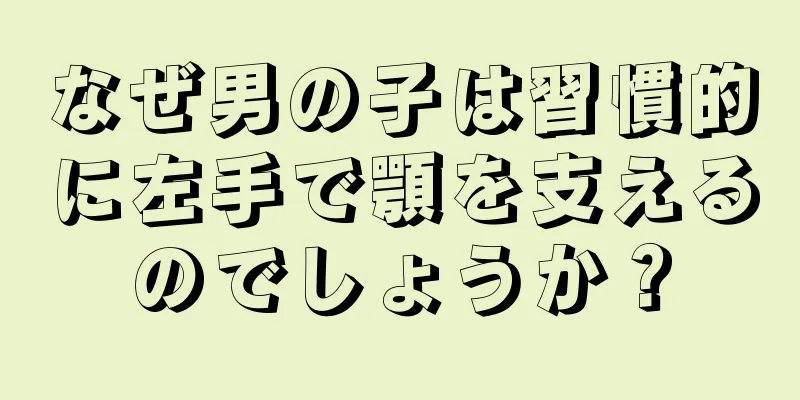 なぜ男の子は習慣的に左手で顎を支えるのでしょうか？