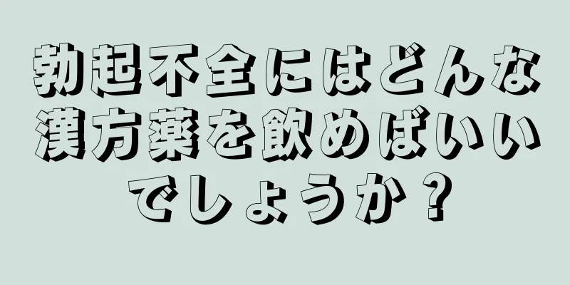 勃起不全にはどんな漢方薬を飲めばいいでしょうか？