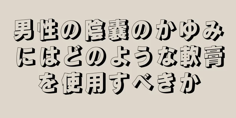 男性の陰嚢のかゆみにはどのような軟膏を使用すべきか