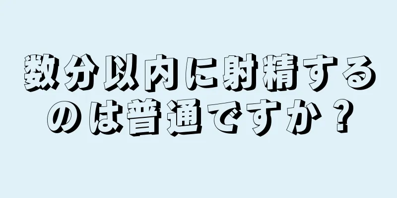 数分以内に射精するのは普通ですか？
