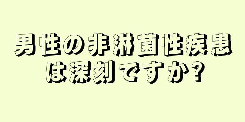 男性の非淋菌性疾患は深刻ですか?