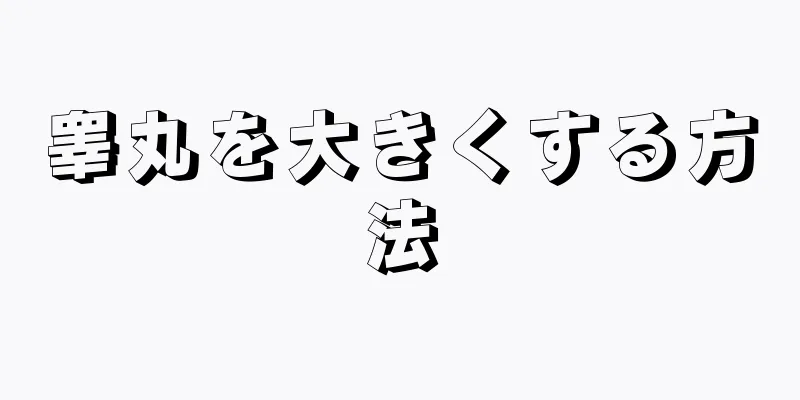 睾丸を大きくする方法