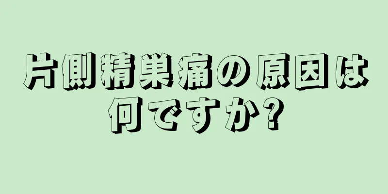 片側精巣痛の原因は何ですか?