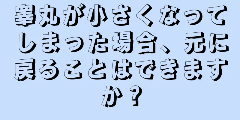 睾丸が小さくなってしまった場合、元に戻ることはできますか？