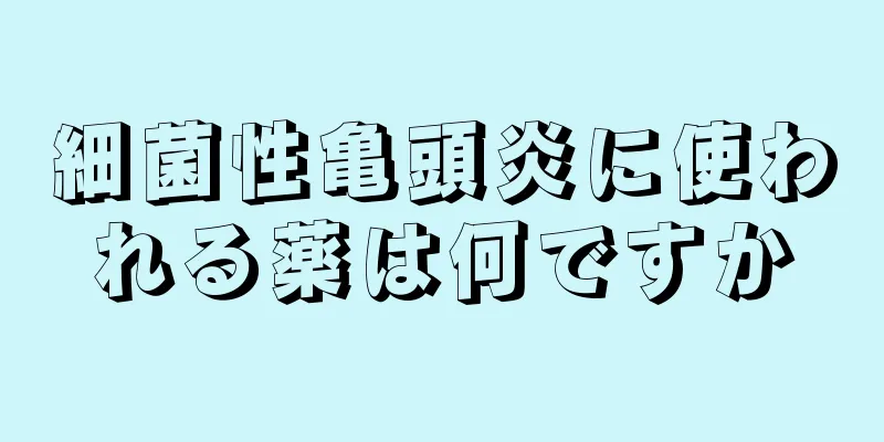 細菌性亀頭炎に使われる薬は何ですか