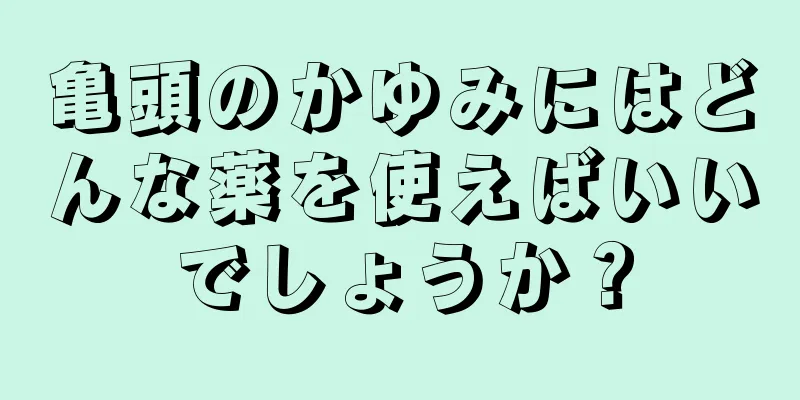 亀頭のかゆみにはどんな薬を使えばいいでしょうか？