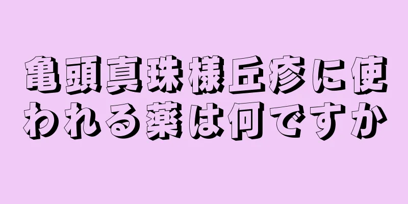 亀頭真珠様丘疹に使われる薬は何ですか
