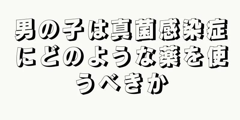 男の子は真菌感染症にどのような薬を使うべきか