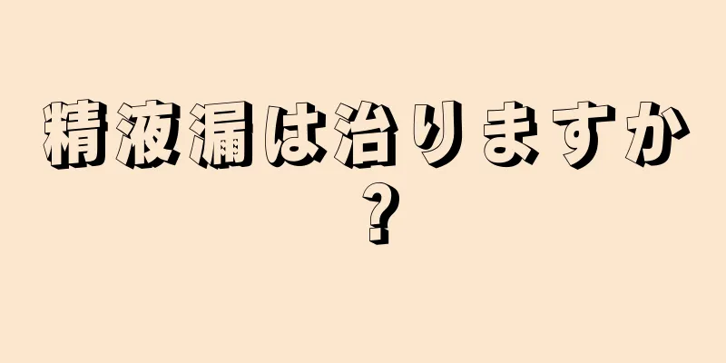 精液漏は治りますか？
