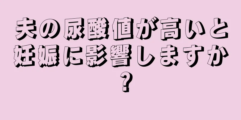 夫の尿酸値が高いと妊娠に影響しますか？