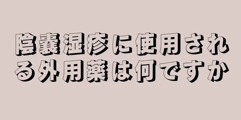 陰嚢湿疹に使用される外用薬は何ですか