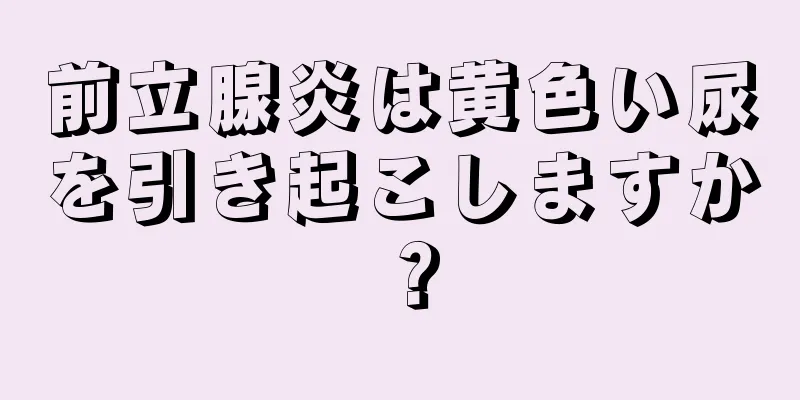 前立腺炎は黄色い尿を引き起こしますか？