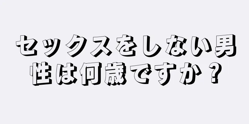 セックスをしない男性は何歳ですか？