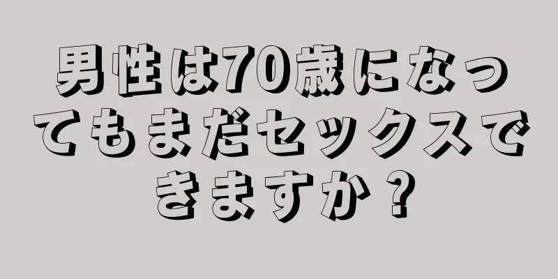 男性は70歳になってもまだセックスできますか？
