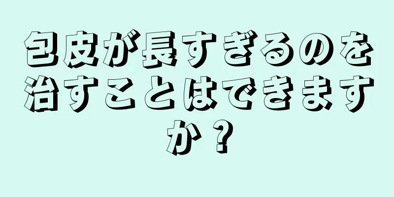包皮が長すぎるのを治すことはできますか？