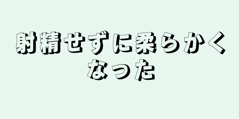 射精せずに柔らかくなった