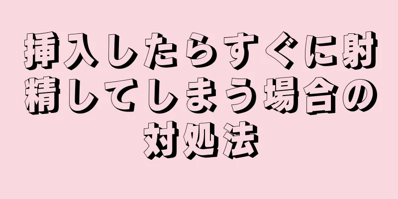 挿入したらすぐに射精してしまう場合の対処法