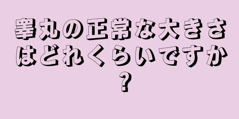 睾丸の正常な大きさはどれくらいですか？
